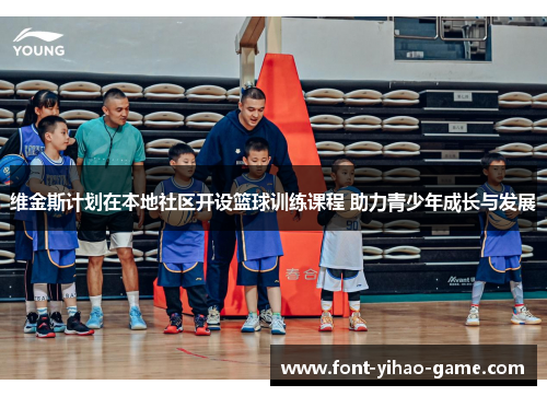 维金斯计划在本地社区开设篮球训练课程 助力青少年成长与发展