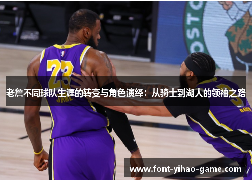 老詹不同球队生涯的转变与角色演绎：从骑士到湖人的领袖之路