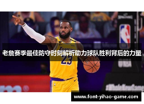 老詹赛季最佳防守时刻解析助力球队胜利背后的力量