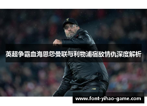 英超争霸血海恩怨曼联与利物浦宿敌情仇深度解析