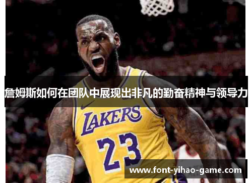 詹姆斯如何在团队中展现出非凡的勤奋精神与领导力