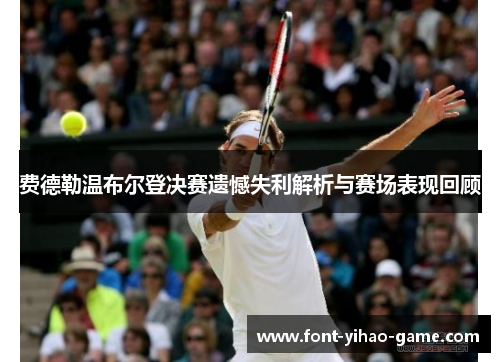 费德勒温布尔登决赛遗憾失利解析与赛场表现回顾