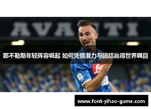 那不勒斯年轻阵容崛起 如何凭借潜力与团结赢得世界瞩目