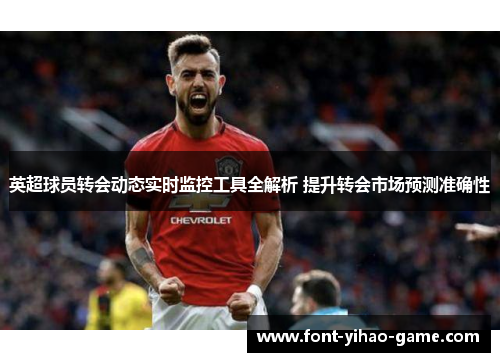 英超球员转会动态实时监控工具全解析 提升转会市场预测准确性