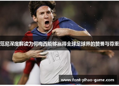 范尼深度解读为何梅西能够赢得全球足球界的赞誉与尊重