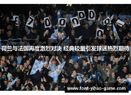 荷兰与法国再度激烈对决 经典较量引发球迷热烈期待