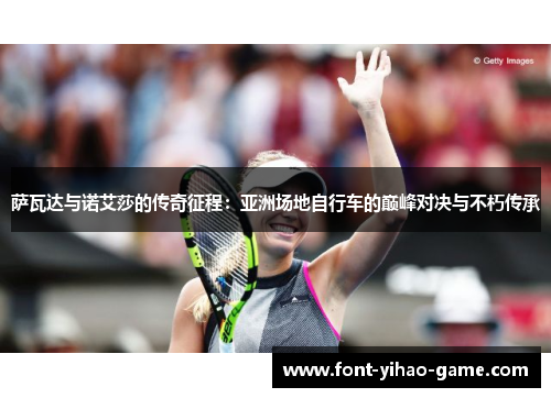 萨瓦达与诺艾莎的传奇征程：亚洲场地自行车的巅峰对决与不朽传承