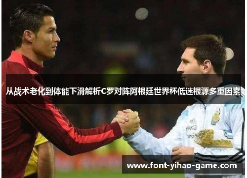 从战术老化到体能下滑解析C罗对阵阿根廷世界杯低迷根源多重因素