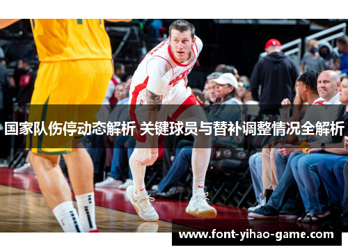 国家队伤停动态解析 关键球员与替补调整情况全解析