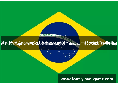 迪巴拉对阵巴西国家队赛事高光时刻全面盘点与技术解析经典瞬间