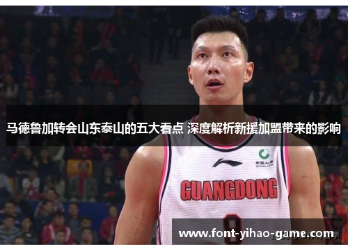 马德鲁加转会山东泰山的五大看点 深度解析新援加盟带来的影响