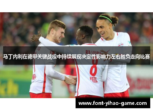 马丁内利在德甲关键战役中持续展现决定性影响力左右胜负走向比赛