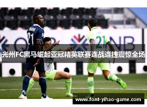 光州FC黑马崛起亚冠精英联赛连战连捷震惊全场